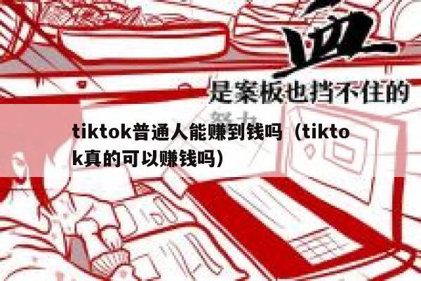 tiktok普通人能赚到钱吗（tiktok真的可以赚钱吗） 第1张