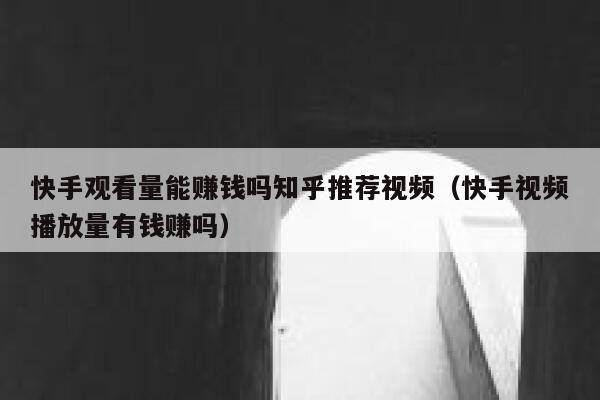 快手观看量能赚钱吗知乎推荐视频(快手视频播放量有钱赚吗) 第1张 快手观看量能赚钱吗知乎推荐视频(快手视频播放量有钱赚吗) 第1张