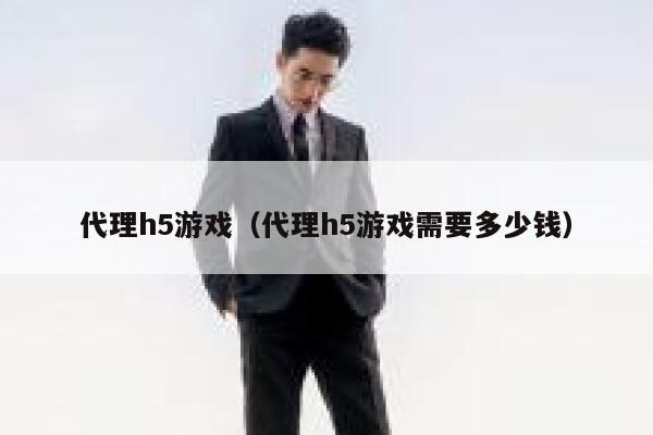 代理h5游戏（代理h5游戏需要多少钱） 第1张