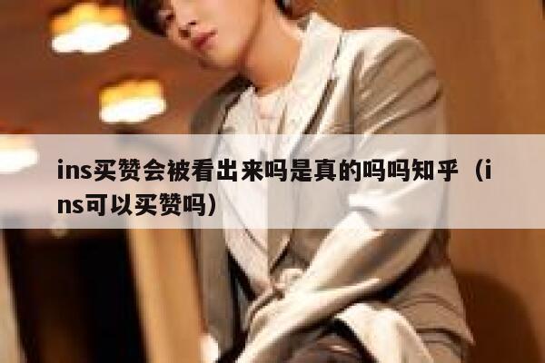 ins买赞会被看出来吗是真的吗吗知乎(ins可以买赞吗) 第1张 ins买赞会被看出来吗是真的吗吗知乎(ins可以买赞吗) 第1张