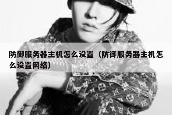 防御服务器主机怎么设置(防御服务器主机怎么设置网络) 第1张 防御服务器主机怎么设置(防御服务器主机怎么设置网络) 第1张