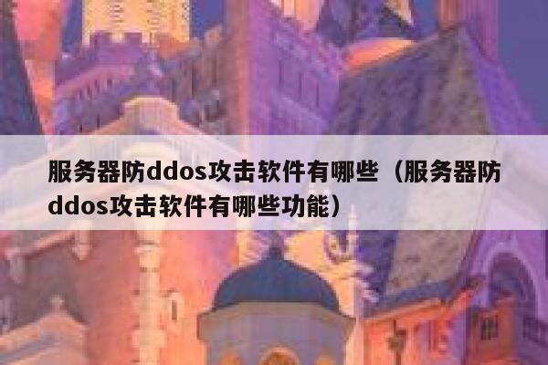 服务器防ddos攻击软件有哪些(服务器防ddos攻击软件有哪些功能) 第1张 服务器防ddos攻击软件有哪些(服务器防ddos攻击软件有哪些功能) 第1张