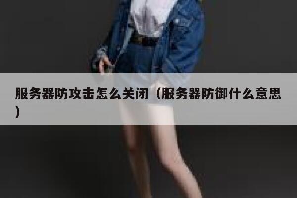 服务器防攻击怎么关闭(服务器防御什么意思) 第1张 服务器防攻击怎么关闭(服务器防御什么意思) 第1张
