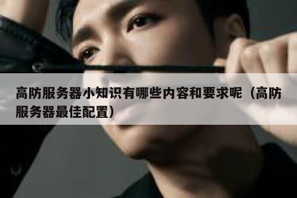 高防服务器小知识有哪些内容和要求呢(高防服务器最佳配置) 第1张 高防服务器小知识有哪些内容和要求呢(高防服务器最佳配置) 第1张