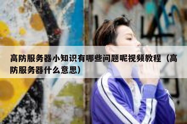 高防服务器小知识有哪些问题呢视频教程(高防服务器什么意思) 第1张 高防服务器小知识有哪些问题呢视频教程(高防服务器什么意思) 第1张