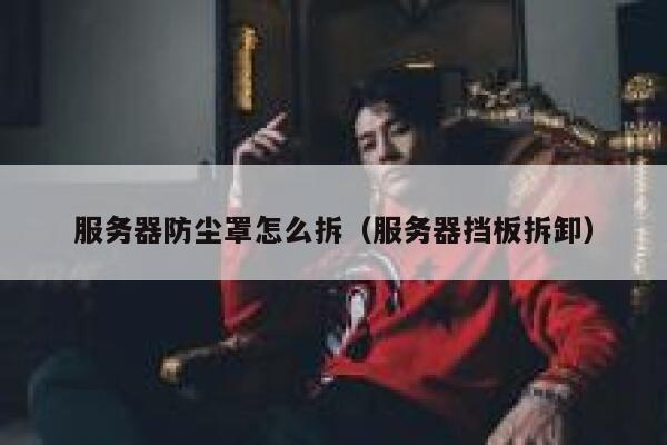 服务器防尘罩怎么拆(服务器挡板拆卸) 第1张 服务器防尘罩怎么拆(服务器挡板拆卸) 第1张