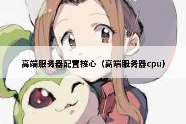 高端服务器配置核心（高端服务器cpu） 第1张