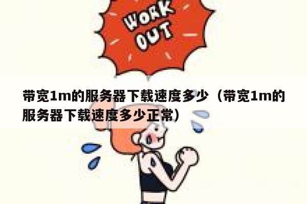 带宽1m的服务器下载速度多少(带宽1m的服务器下载速度多少正常) 第1张 带宽1m的服务器下载速度多少(带宽1m的服务器下载速度多少正常) 第1张