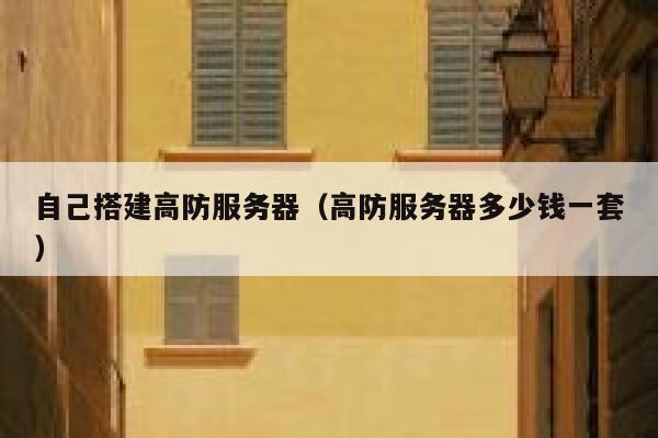 自己搭建高防服务器（高防服务器多少钱一套） 第1张