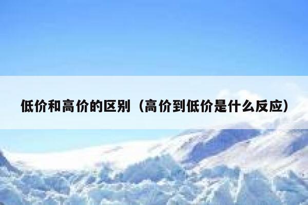 低价和高价的区别（高价到低价是什么反应） 第1张