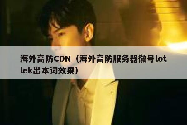 海外高防CDN（海外高防服务器徽号lotlek出本词效果） 第1张