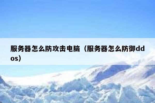 服务器怎么防攻击电脑（服务器怎么防御ddos） 第1张