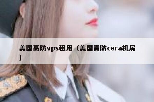 美国高防vps租用（美国高防cera机房） 第1张