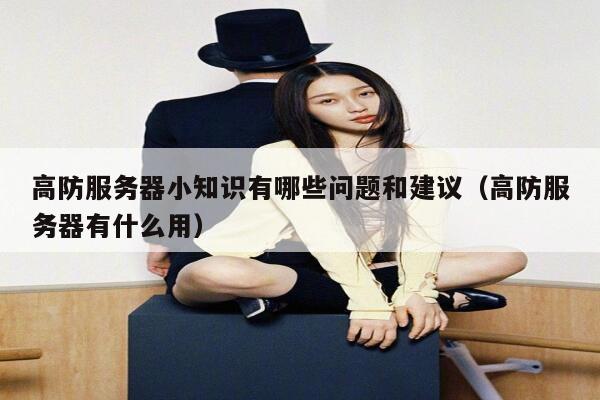 高防服务器小知识有哪些问题和建议（高防服务器有什么用） 第1张