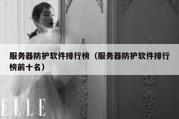 服务器防护软件排行榜（服务器防护软件排行榜前十名） 第1张