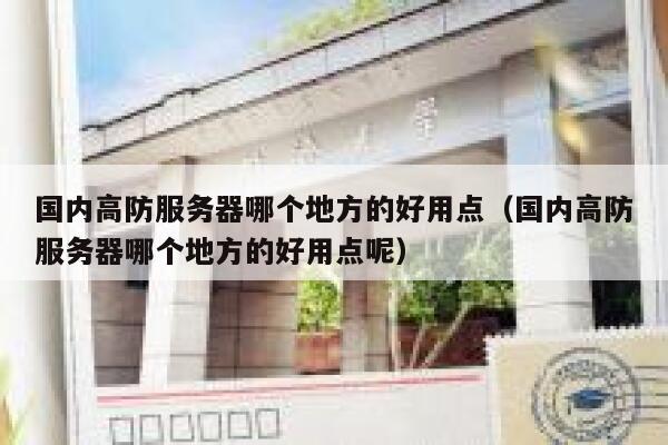 国内高防服务器哪个地方的好用点（国内高防服务器哪个地方的好用点呢） 第1张