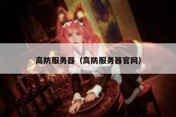 高防服务器(高防服务器官网) 第1张 高防服务器(高防服务器官网) 第1张