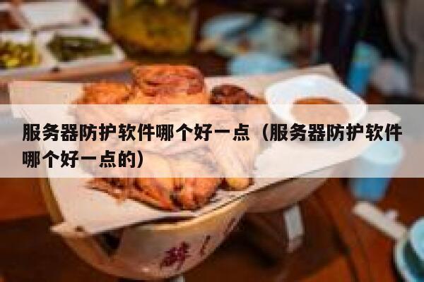 服务器防护软件哪个好一点（服务器防护软件哪个好一点的） 第1张