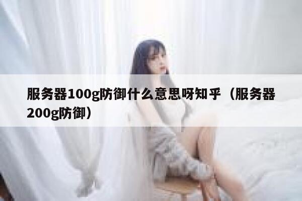 服务器100g防御什么意思呀知乎（服务器200g防御） 第1张