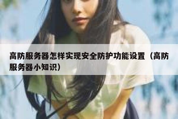 高防服务器怎样实现安全防护功能设置（高防服务器小知识） 第1张