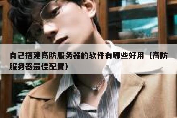 自己搭建高防服务器的软件有哪些好用(高防服务器最佳配置) 第1张 自己搭建高防服务器的软件有哪些好用(高防服务器最佳配置) 第1张