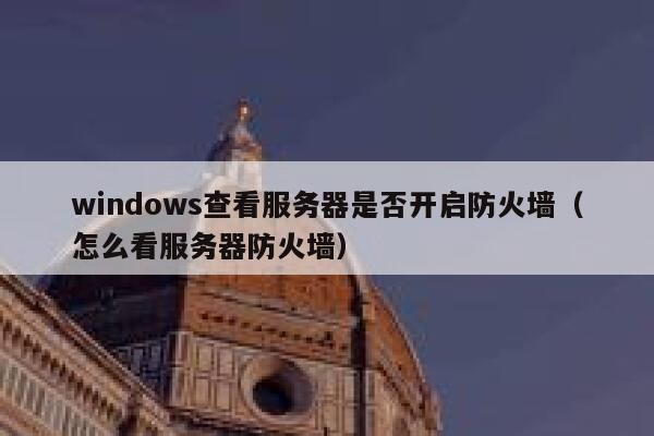 windows查看服务器是否开启防火墙（怎么看服务器防火墙） 第1张