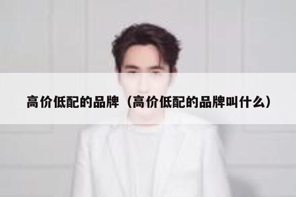高价低配的品牌（高价低配的品牌叫什么） 第1张
