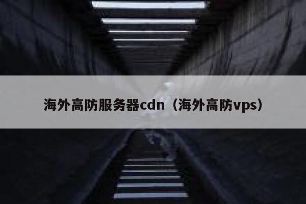 海外高防服务器cdn（海外高防vps） 第1张