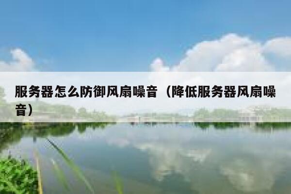 服务器怎么防御风扇噪音（降低服务器风扇噪音） 第1张