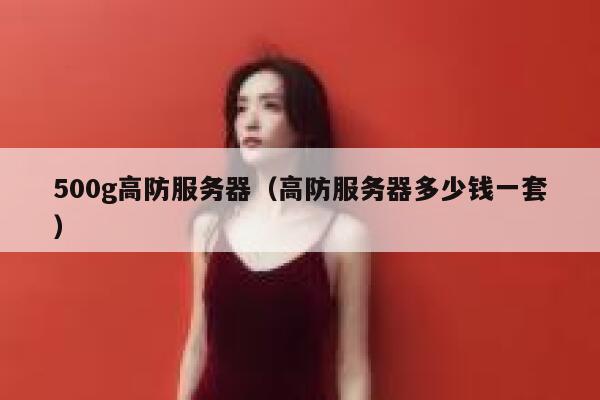 500g高防服务器（高防服务器多少钱一套） 第1张