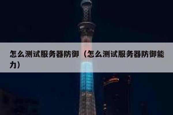 怎么测试服务器防御（怎么测试服务器防御能力） 第1张