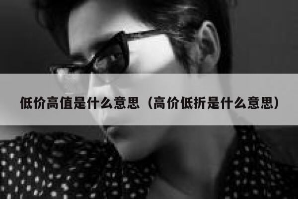 低价高值是什么意思（高价低折是什么意思） 第1张