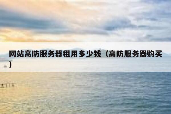 网站高防服务器租用多少钱（高防服务器购买） 第1张