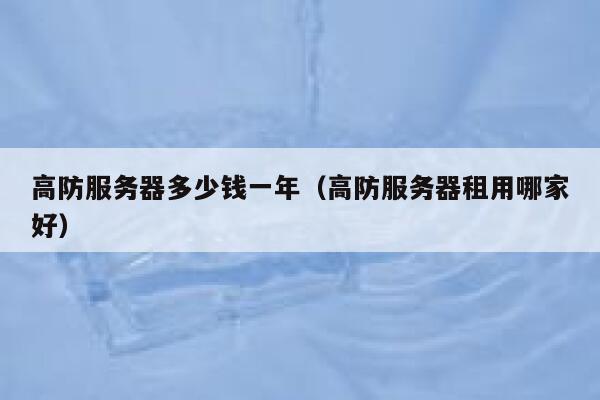 高防服务器多少钱一年（高防服务器租用哪家好） 第1张