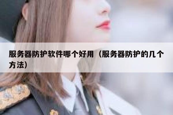服务器防护软件哪个好用(服务器防护的几个方法) 第1张 服务器防护软件哪个好用(服务器防护的几个方法) 第1张