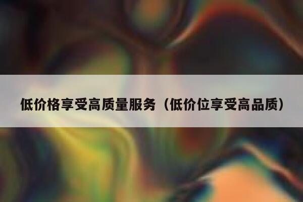 低价格享受高质量服务（低价位享受高品质） 第1张