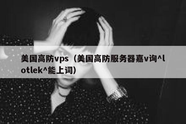 美国高防vps（美国高防服务器嘉v询^lotlek^能上词） 第1张