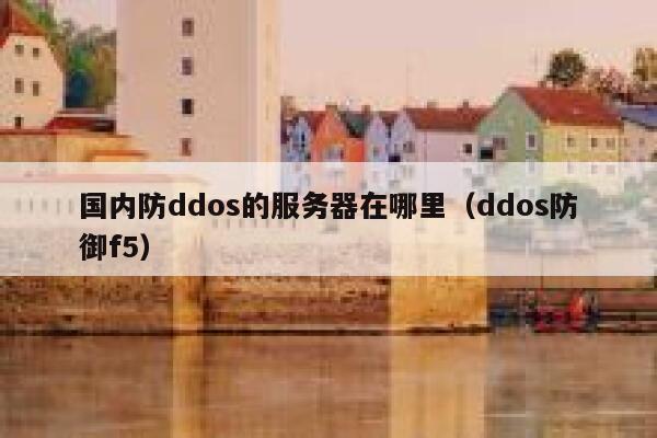 国内防ddos的服务器在哪里（ddos防御f5） 第1张