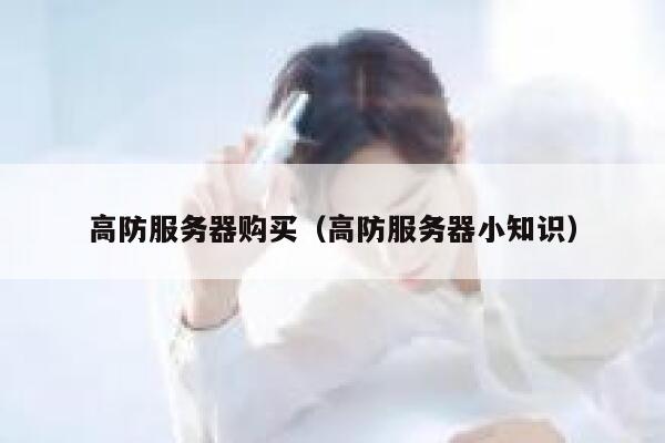 高防服务器购买（高防服务器小知识） 第1张