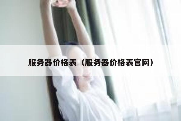 服务器价格表（服务器价格表官网） 第1张