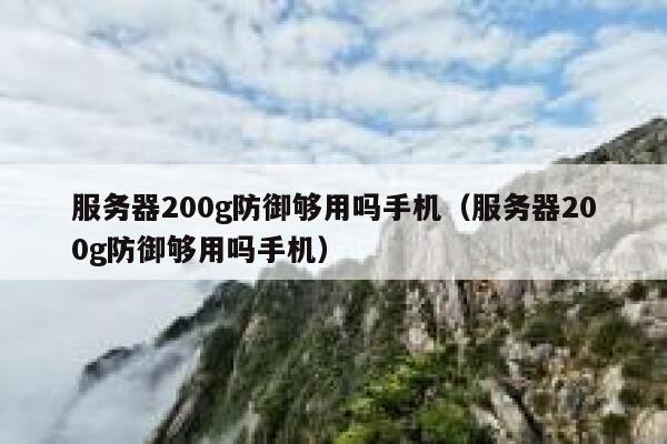 服务器200g防御够用吗手机（服务器200g防御够用吗手机） 第1张