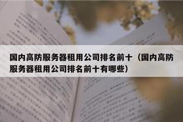 国内高防服务器租用公司排名前十（国内高防服务器租用公司排名前十有哪些） 第1张