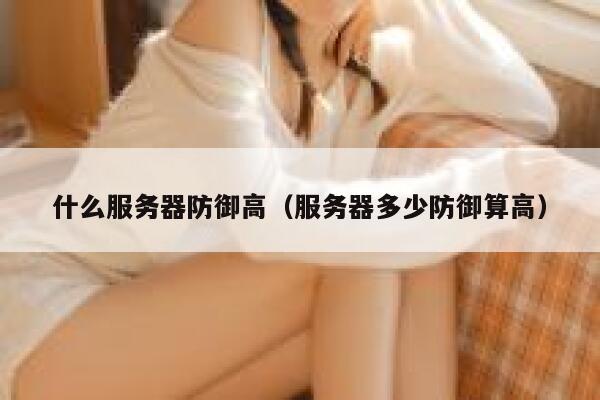 什么服务器防御高（服务器多少防御算高） 第1张