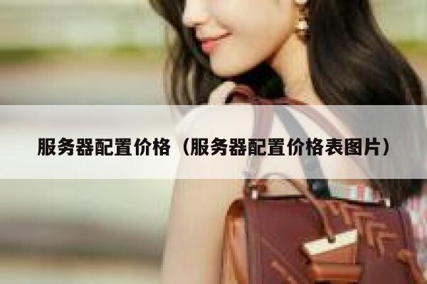 服务器配置价格(服务器配置价格表图片) 第1张 服务器配置价格(服务器配置价格表图片) 第1张