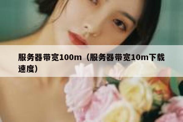 服务器带宽100m（服务器带宽10m下载速度） 第1张