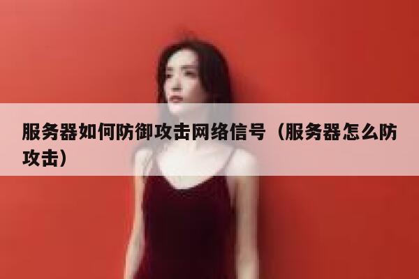 服务器如何防御攻击网络信号（服务器怎么防攻击） 第1张