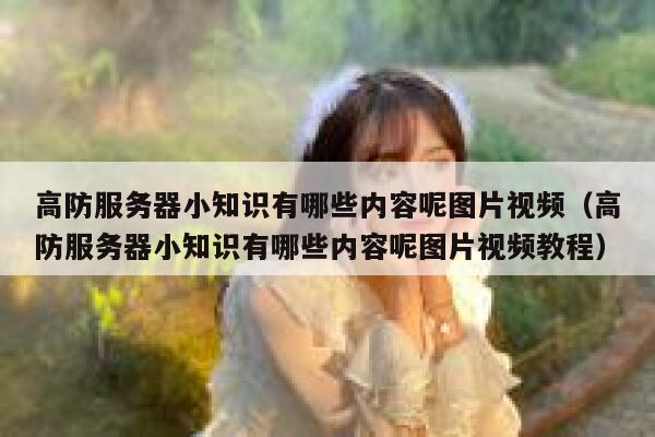 高防服务器小知识有哪些内容呢图片视频(高防服务器小知识有哪些内容呢图片视频教程) 第1张 高防服务器小知识有哪些内容呢图片视频(高防服务器小知识有哪些内容呢图片视频教程) 第1张