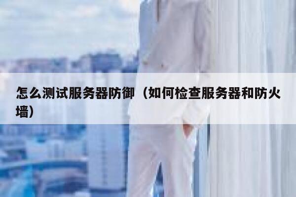 怎么测试服务器防御（如何检查服务器和防火墙） 第1张