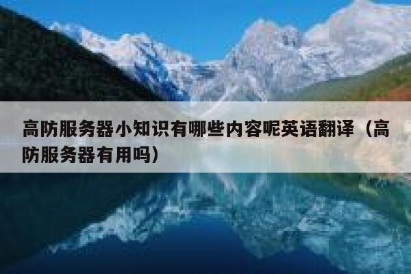 高防服务器小知识有哪些内容呢英语翻译(高防服务器有用吗) 第1张 高防服务器小知识有哪些内容呢英语翻译(高防服务器有用吗) 第1张