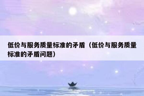 低价与服务质量标准的矛盾（低价与服务质量标准的矛盾问题） 第1张